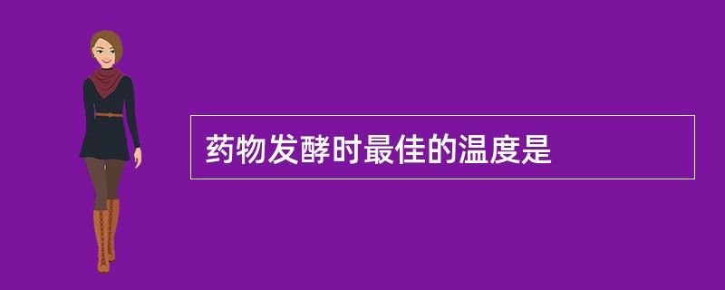 药物发酵时最佳的温度是