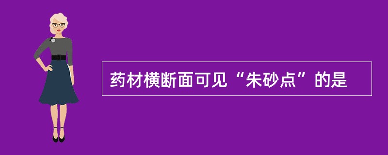 药材横断面可见“朱砂点”的是