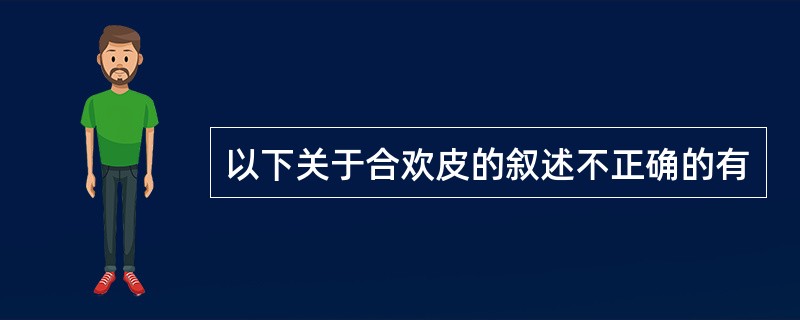 以下关于合欢皮的叙述不正确的有