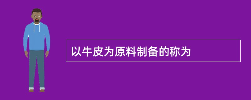 以牛皮为原料制备的称为