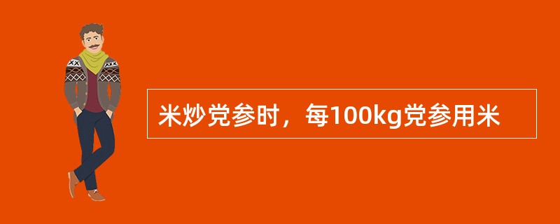 米炒党参时，每100kg党参用米