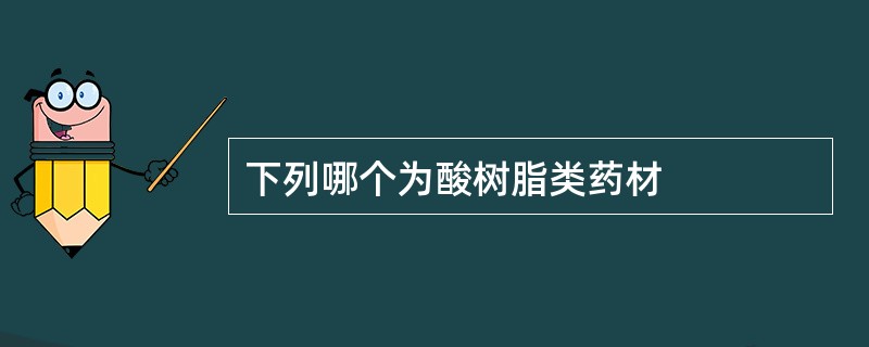 下列哪个为酸树脂类药材