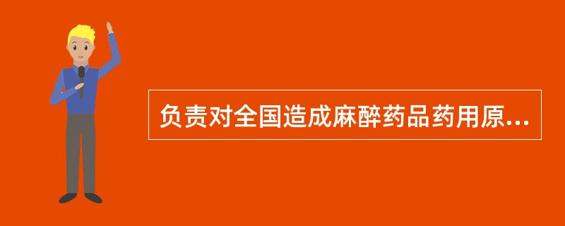 负责对全国造成麻醉药品药用原植物，麻醉药品和精神药品流入非法渠道的行为进行查处