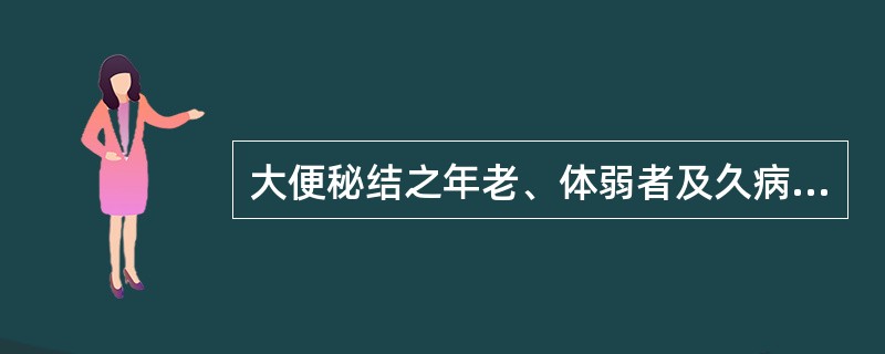 大便秘结之年老、体弱者及久病患者，宜选用
