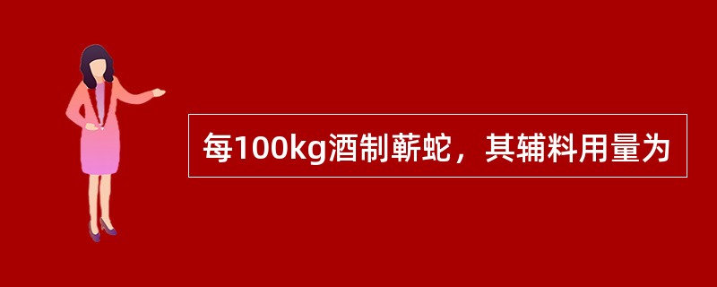 每100kg酒制蕲蛇，其辅料用量为