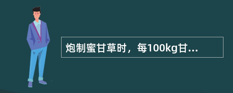 炮制蜜甘草时，每100kg甘草用炼蜜