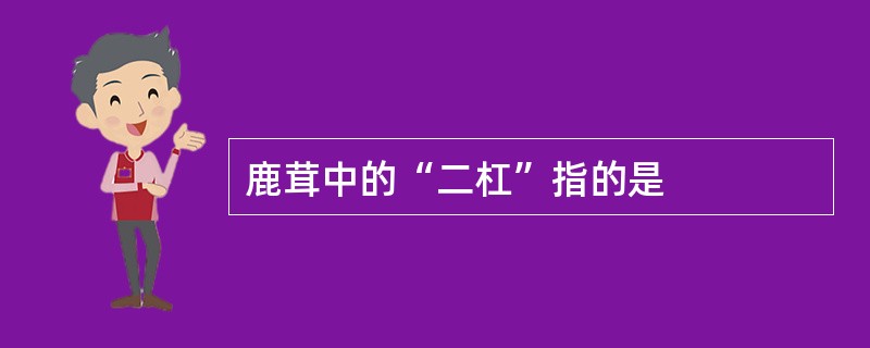 鹿茸中的“二杠”指的是