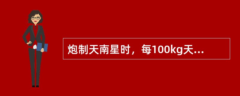 炮制天南星时，每100kg天南星用净胆汁