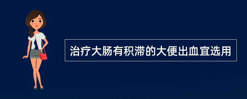 治疗大肠有积滞的大便出血宜选用