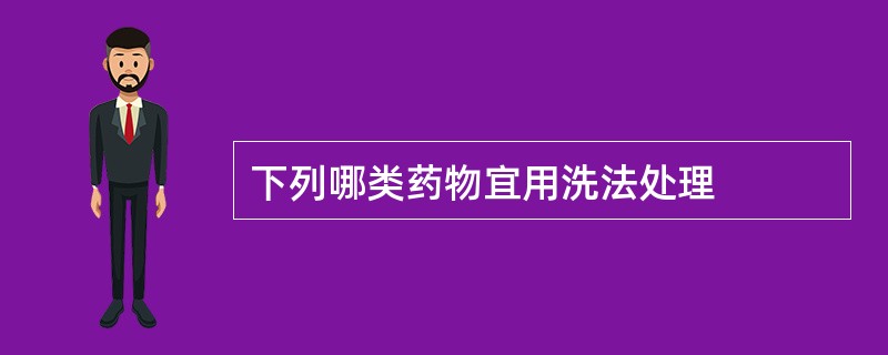 下列哪类药物宜用洗法处理