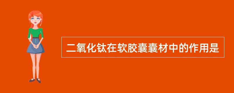 二氧化钛在软胶囊囊材中的作用是