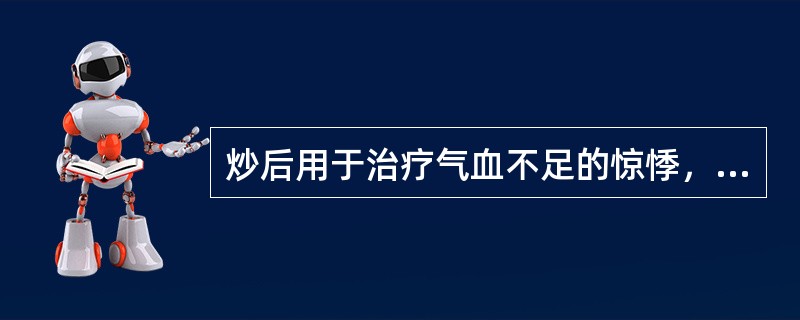 炒后用于治疗气血不足的惊悸，健忘，盗汗等的药物是