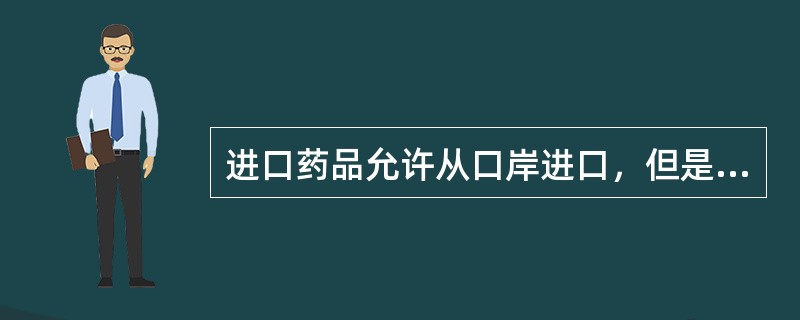 进口药品允许从口岸进口，但是必须具有