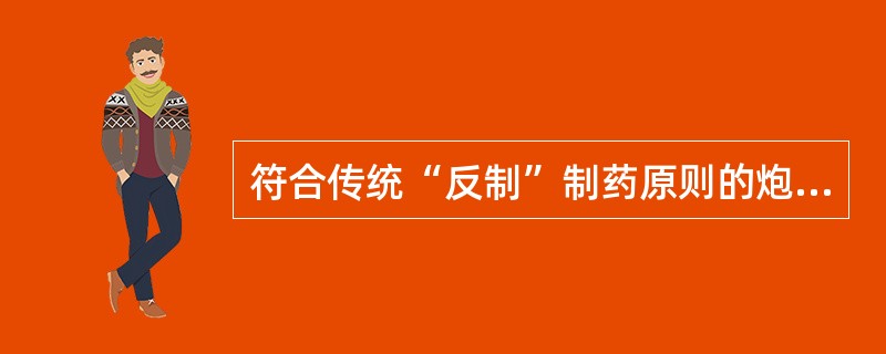 符合传统“反制”制药原则的炮制品是