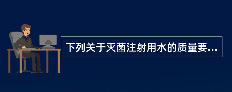 下列关于灭菌注射用水的质量要求中，说法错误的是