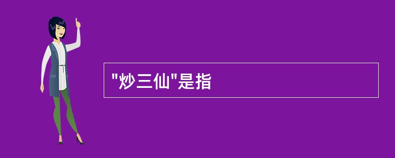 "炒三仙"是指