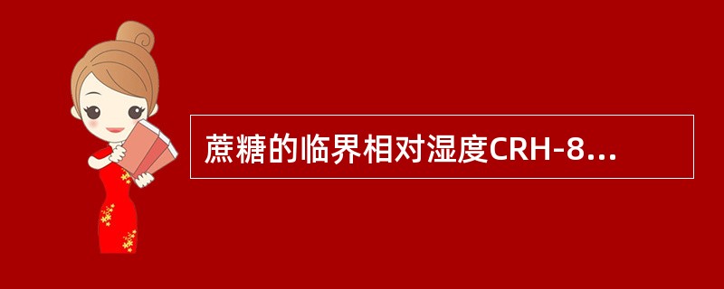 蔗糖的临界相对湿度CRH-84.5%，乳糖的临界相对湿度CRH-96.9%，蔗糖与乳糖混合物的CRH等于