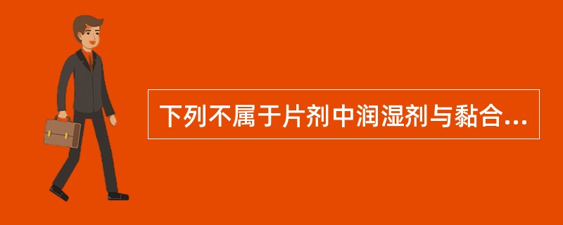 下列不属于片剂中润湿剂与黏合剂的是