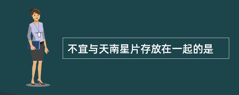 不宜与天南星片存放在一起的是