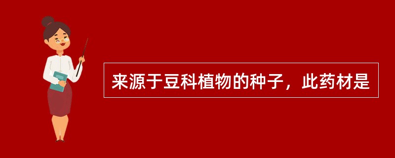 来源于豆科植物的种子，此药材是