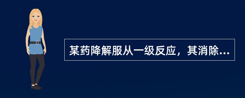 某药降解服从一级反应，其消除速度常数k=0.0096天-1，其半衰期为