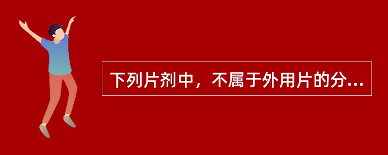 下列片剂中，不属于外用片的分类的是