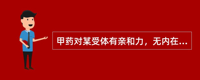 甲药对某受体有亲和力，无内在活性；乙药对该受体有亲和力，有内在活性，正确的是