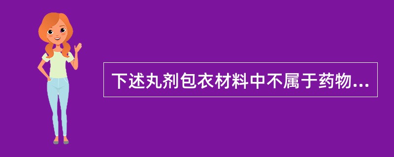 下述丸剂包衣材料中不属于药物衣的是