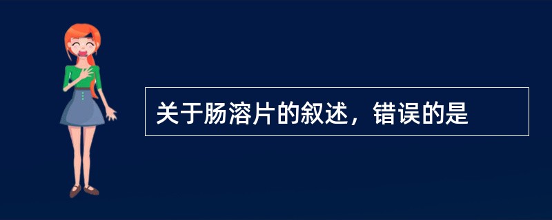 关于肠溶片的叙述，错误的是