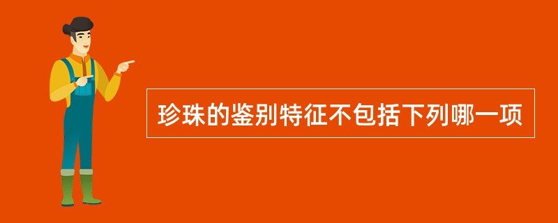 珍珠的鉴别特征不包括下列哪一项