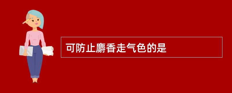 可防止麝香走气色的是