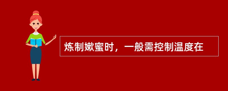 炼制嫰蜜时，一般需控制温度在