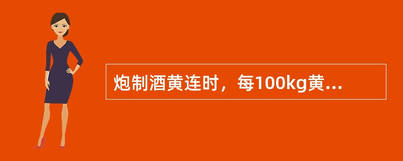 炮制酒黄连时，每100kg黄连片，黄酒的用量是