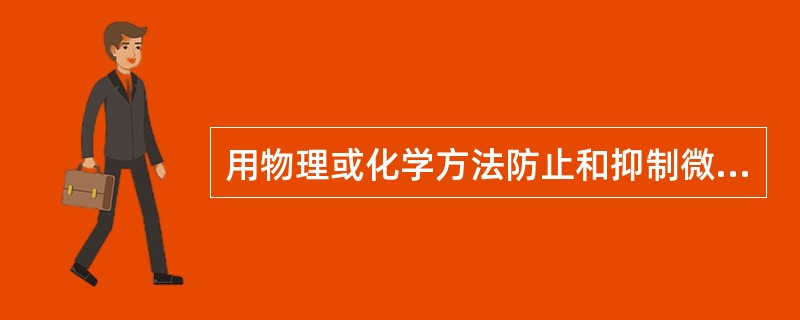 用物理或化学方法防止和抑制微生物生长繁殖的操作，称为