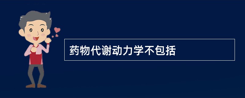 药物代谢动力学不包括