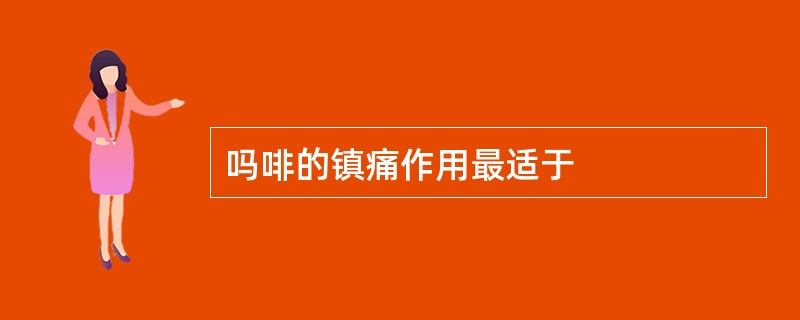 吗啡的镇痛作用最适于