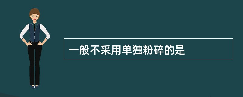 一般不采用单独粉碎的是