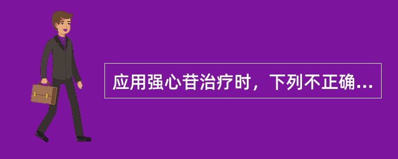 应用强心苷治疗时，下列不正确的是