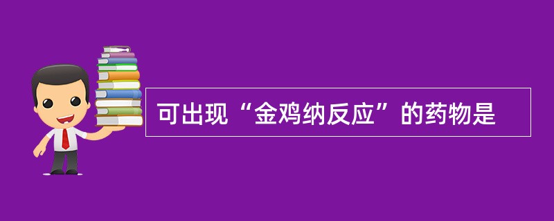 可出现“金鸡纳反应”的药物是