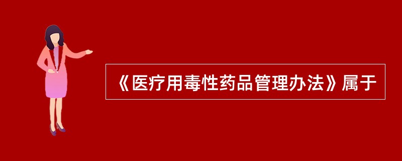 《医疗用毒性药品管理办法》属于