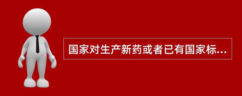 国家对生产新药或者已有国家标准的药品生产实行