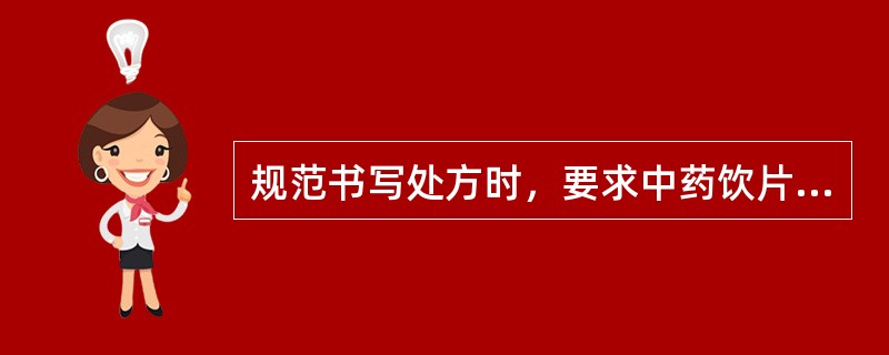 规范书写处方时，要求中药饮片处方药物必须