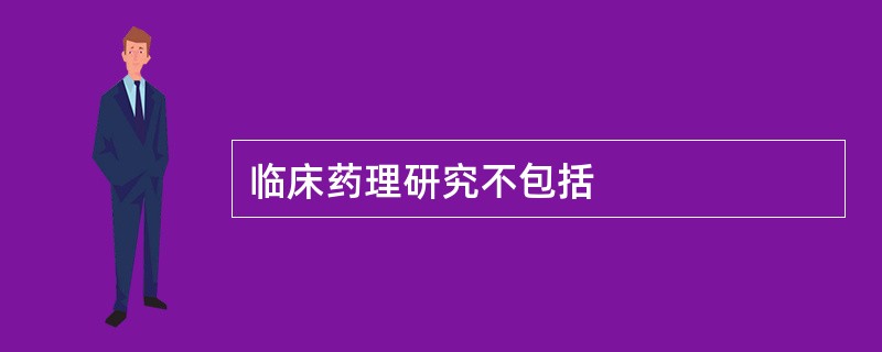 临床药理研究不包括