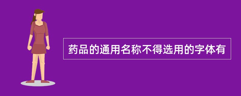 药品的通用名称不得选用的字体有