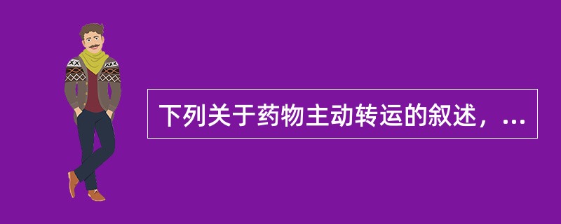 下列关于药物主动转运的叙述，错误的是