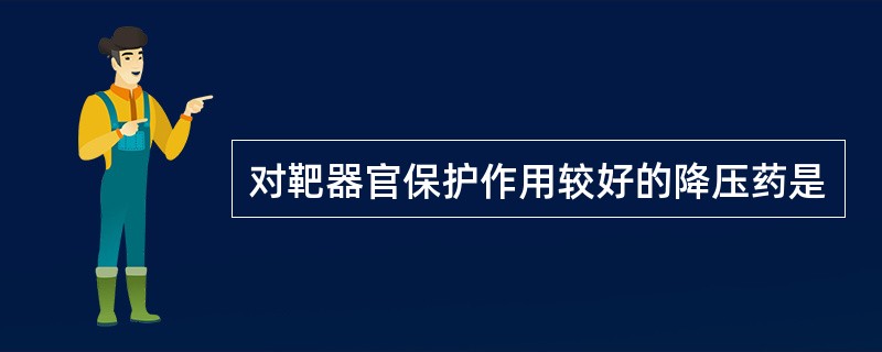 对靶器官保护作用较好的降压药是