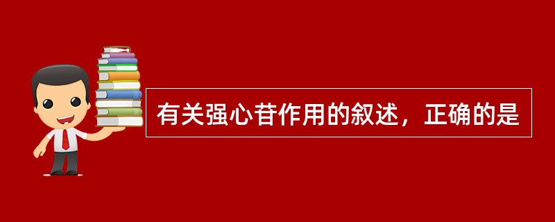 有关强心苷作用的叙述，正确的是