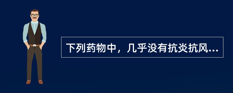 下列药物中，几乎没有抗炎抗风湿作用的药物是