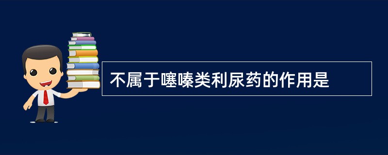 不属于噻嗪类利尿药的作用是