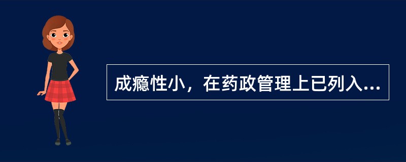 成瘾性小，在药政管理上已列入非麻醉品